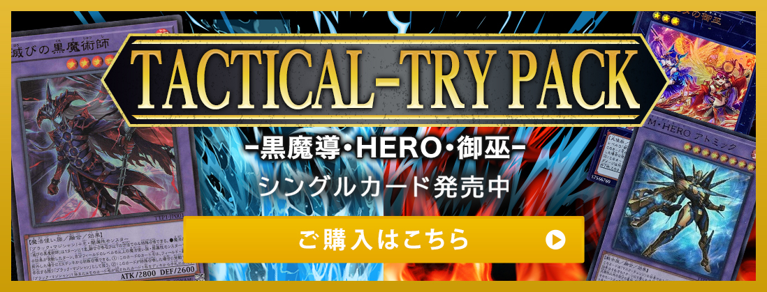 TACTICAL-TRY PACK - 黒魔導・HERO・御巫 シングルカード発売中 ご購入はこちら