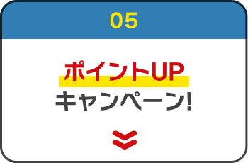 05. ポイントUPキャンペーン!